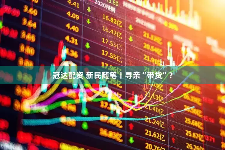 冠达配资 新民随笔丨寻亲“带货”？