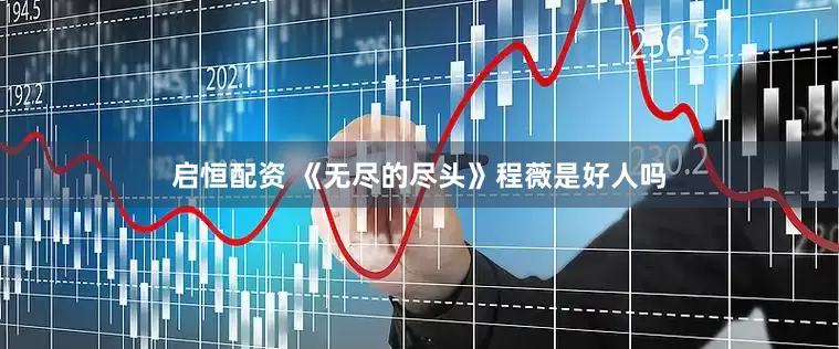 启恒配资 《无尽的尽头》程薇是好人吗