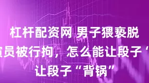 杠杆配资网 男子猥亵脱口秀演员被行拘，怎么能让段子“背锅”