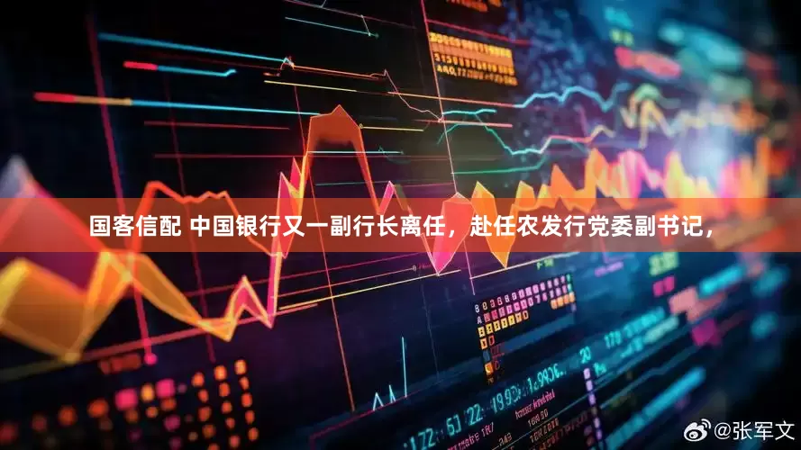 国客信配 中国银行又一副行长离任，赴任农发行党委副书记，
