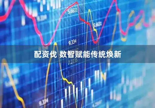 配资伐 数智赋能传统焕新