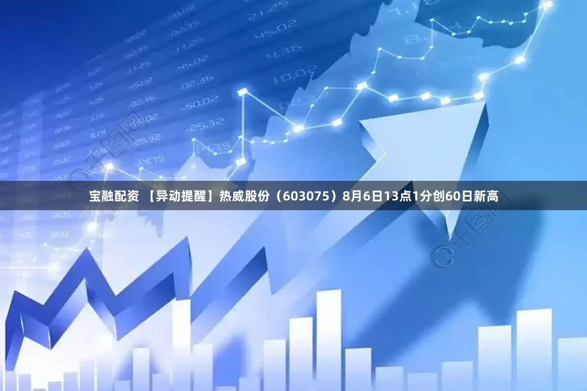 宝融配资 【异动提醒】热威股份（603075）8月6日13点1分创60日新高
