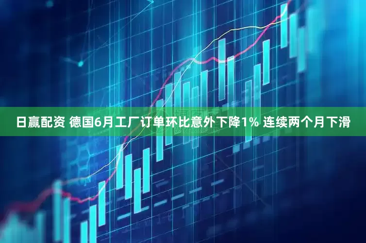 日赢配资 德国6月工厂订单环比意外下降1% 连续两个月下滑