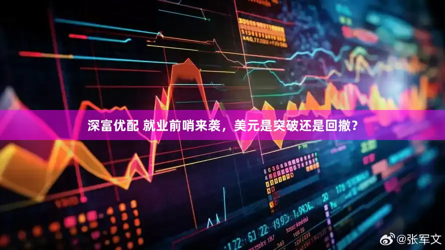 深富优配 就业前哨来袭，美元是突破还是回撤？