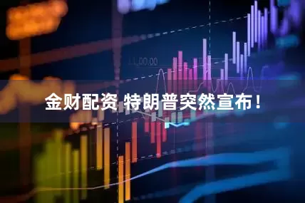 金财配资 特朗普突然宣布!