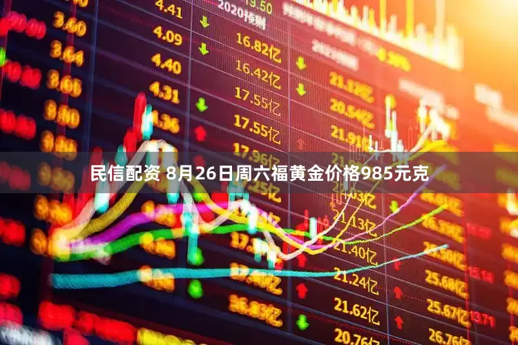 民信配资 8月26日周六福黄金价格985元克