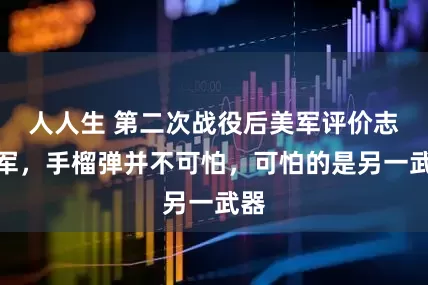 人人生 第二次战役后美军评价志愿军，手榴弹并不可怕，可怕的是另一武器